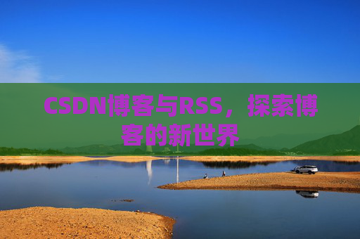 CSDN博客与RSS，探索博客的新世界