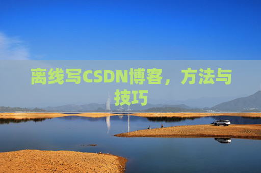 离线写CSDN博客，方法与技巧