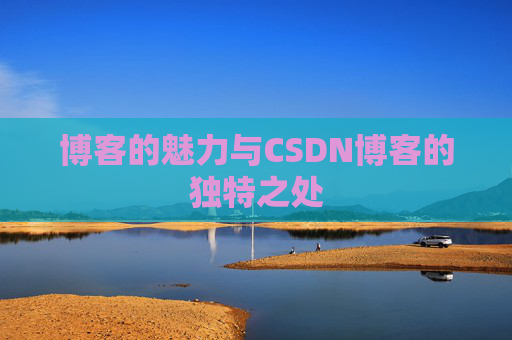 博客的魅力与CSDN博客的独特之处