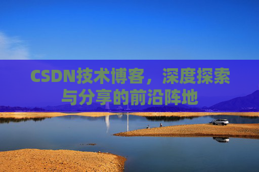CSDN技术博客，深度探索与分享的前沿阵地